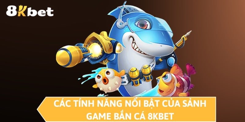 Các tính năng nổi bật của sảnh game bắn cá 8KBET