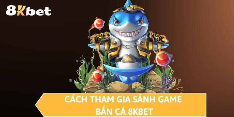 Cách tham gia sảnh game bắn cá 8KBET