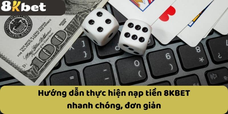 Hướng dẫn thực hiện nạp tiền 8KBET nhanh chóng, đơn giản