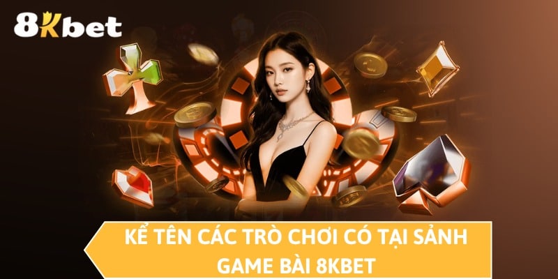 Kể tên các trò chơi có tại sảnh game bài 8KBET