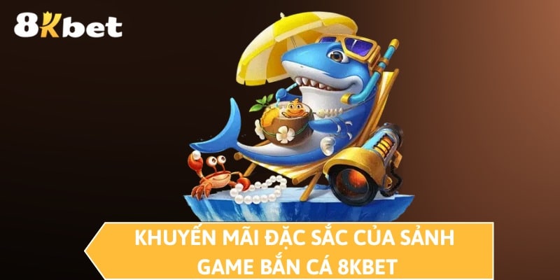 Khuyến mãi đặc sắc của sảnh game bắn cá 8KBET