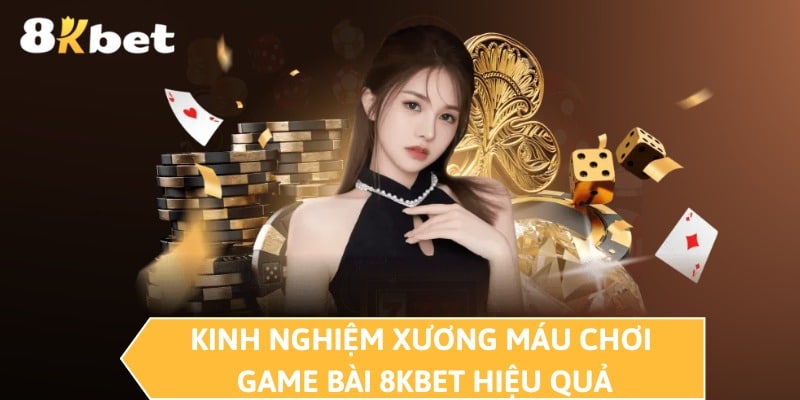 Kinh nghiệm xương máu chơi game bài 8KBET hiệu quả 