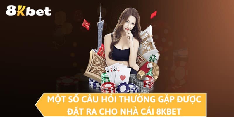 Một số câu hỏi thường gặp được đặt ra cho nhà cái 8KBET