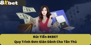 Rút Tiền 8KBET - Quy Trình Đơn Giản Dành Cho Tân Thủ